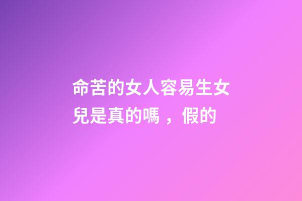 命苦的女人容易生女兒是真的嗎，假的